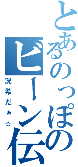 とあるのっぽのビーン伝説！Ⅱ（洸希だぁ☆）