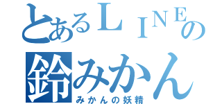 とあるＬＩＮＥ民の鈴みかん（みかんの妖精）