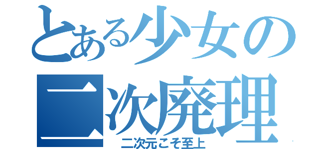 とある少女の二次廃理論（ 二次元こそ至上）