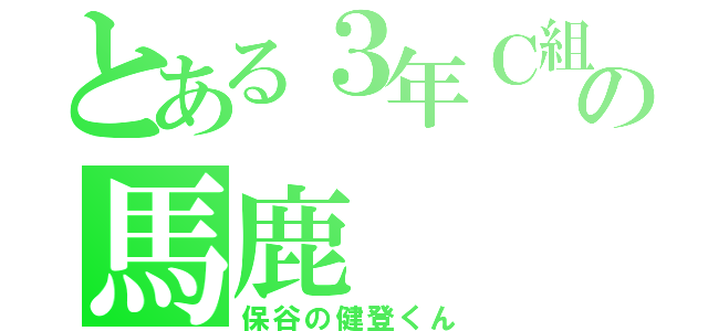 とある３年Ｃ組の馬鹿（保谷の健登くん）