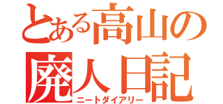 とある高山の廃人日記（ニートダイアリー）