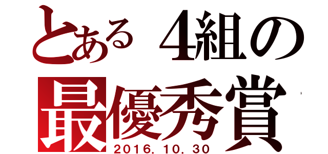 とある４組の最優秀賞（２０１６．１０．３０）