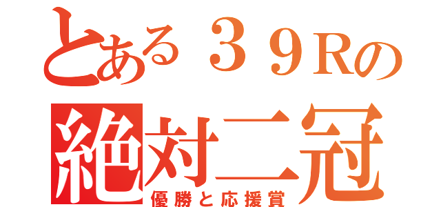 とある３９Ｒの絶対二冠（優勝と応援賞）