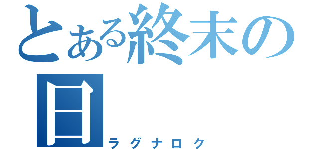 とある終末の日（ラグナロク）