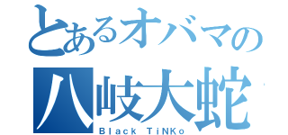 とあるオバマの八岐大蛇（Ｂｌａｃｋ ＴｉＮＫｏ）