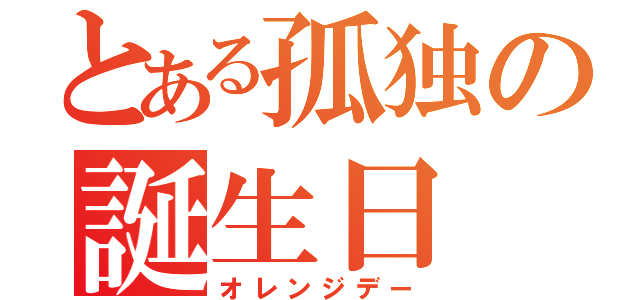 とある孤独の誕生日（オレンジデー）