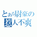 とある尉豪の惹人不爽（）