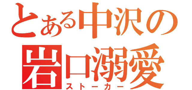 とある中沢の岩口溺愛（ストーカー）