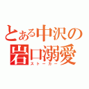 とある中沢の岩口溺愛（ストーカー）