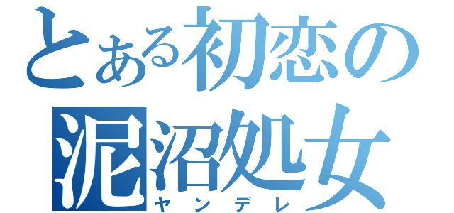 とある初恋の泥沼処女（ヤンデレ）