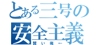 とある三号の安全主義（賢い俺←）