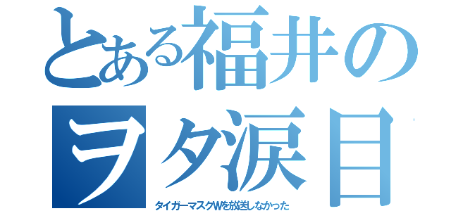 とある福井のヲタ涙目（タイガーマスクＷを放送しなかった）