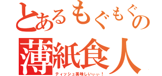 とあるもぐもぐの薄紙食人（ティッシュ美味しいぃぃ！）