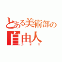 とある美術部の自由人（カオス）