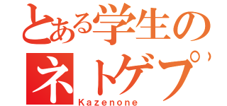 とある学生のネトゲプレイヤー（Ｋａｚｅｎｏｎｅ ）