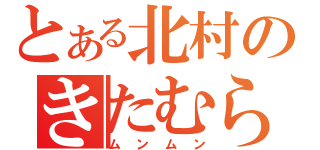 とある北村のきたむら（ムンムン）