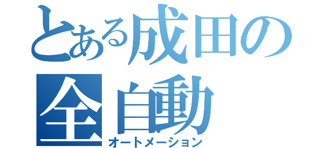 とある成田の全自動（オートメーション）