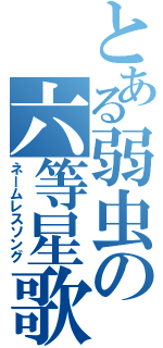 とある弱虫の六等星歌（ネームレスソング）