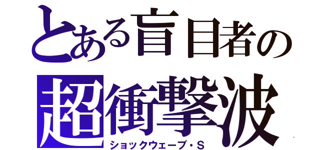 とある盲目者の超衝撃波（ショックウェーブ・Ｓ）