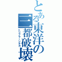 とある東洋の三都破壊者（トリプラーンタカ）