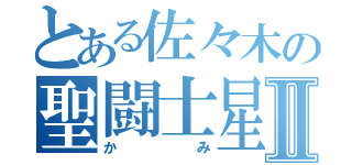 とある佐々木の聖闘士星矢Ⅱ（かみ）