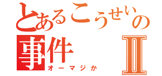 とあるこうせいの事件Ⅱ（オーマジか）