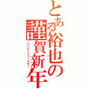 とある裕也の謹賀新年（ハッピーニューイヤー）