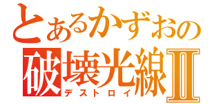 とあるかずおの破壊光線Ⅱ（デストロイ）