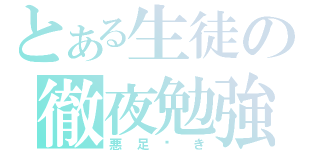 とある生徒の徹夜勉強（悪足搔き）