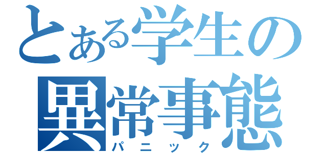 とある学生の異常事態（パニック）