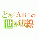 とあるＡＢ！の世界戦線（）