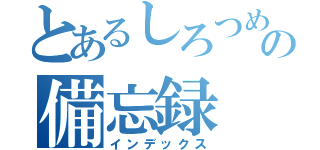 とあるしろつめの備忘録（インデックス）