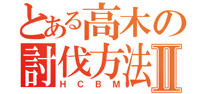 とある高木の討伐方法Ⅱ（ＨＣＢＭ）