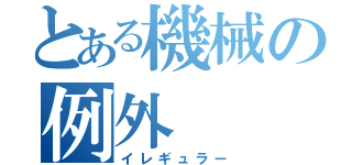 とある機械の例外（イレギュラー）