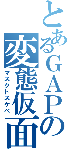 とあるＧＡＰの変態仮面（マスクトスケベ）