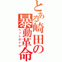 とある崎田の暴動革命（ペットボトル）