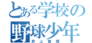 とある学校の野球少年（井上智輝）