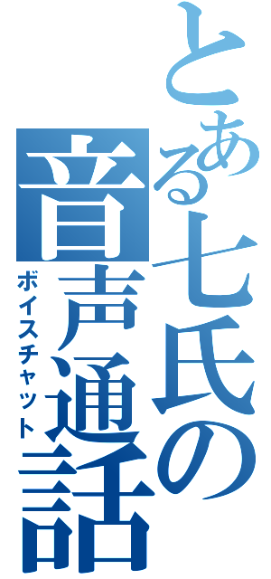 とある七氏の音声通話（ボイスチャット）