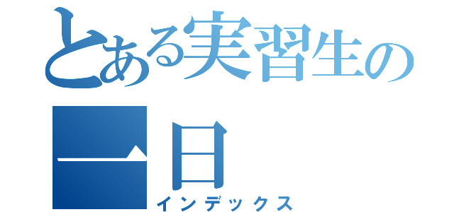 とある実習生の一日（インデックス）