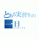 とある実習生の一日（インデックス）