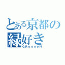 とある京都の緑好き（ＧＲｅｅｅｅＮ）