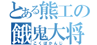 とある熊工の餓鬼大将（こくぼかんじ）