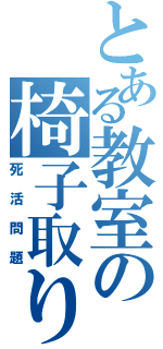 とある教室の椅子取り（死活問題）