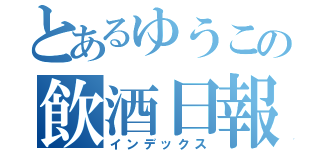 とあるゆうこの飲酒日報（インデックス）