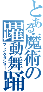 とある魔術の躍動舞踊（ブレイクダンサー）