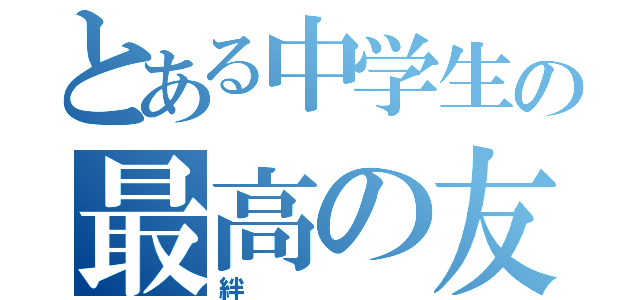 とある中学生の最高の友（絆）