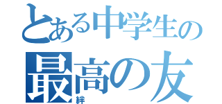 とある中学生の最高の友（絆）