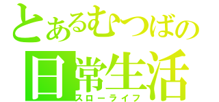 とあるむつばの日常生活（スローライフ）