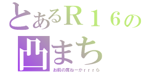 とあるＲ１６の凸まち（お前の席ねーかｒｒｒら）