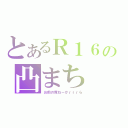 とあるＲ１６の凸まち（お前の席ねーかｒｒｒら）